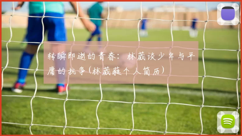 转瞬即逝的青春：林葳谈少年与平庸的抗争(林葳蕤个人简历)